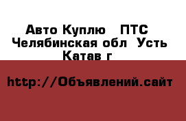 Авто Куплю - ПТС. Челябинская обл.,Усть-Катав г.